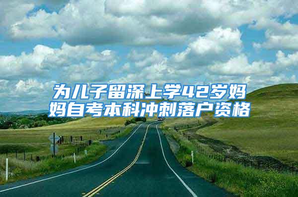 為兒子留深上學(xué)42歲媽媽自考本科沖刺落戶資格