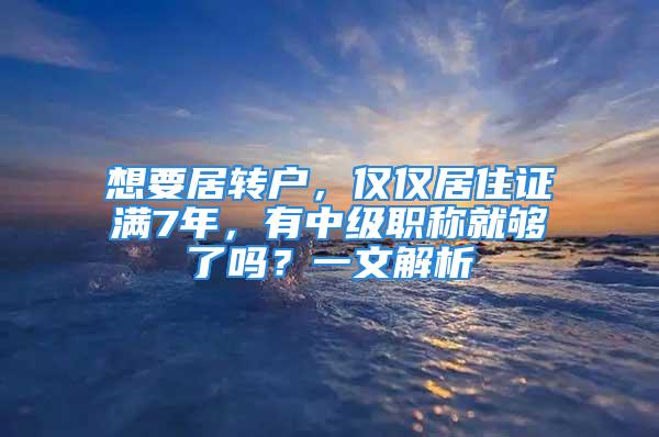 想要居轉(zhuǎn)戶，僅僅居住證滿7年，有中級職稱就夠了嗎？一文解析