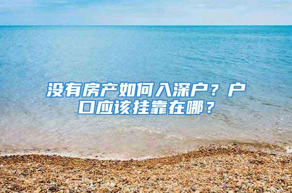 沒有房產(chǎn)如何入深戶？戶口應(yīng)該掛靠在哪？