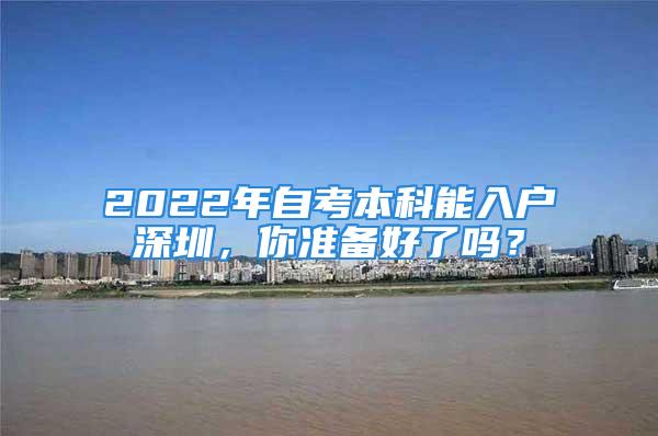 2022年自考本科能入戶深圳，你準(zhǔn)備好了嗎？