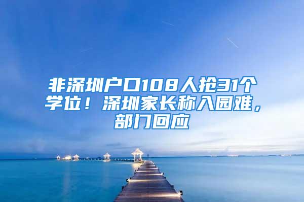 非深圳戶口108人搶31個學位！深圳家長稱入園難，部門回應