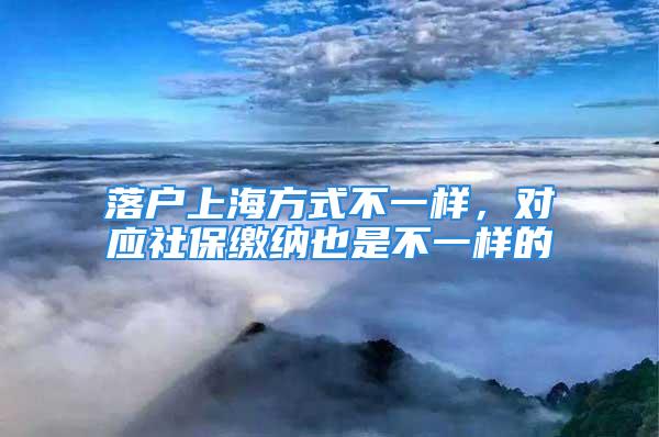 落戶上海方式不一樣，對(duì)應(yīng)社保繳納也是不一樣的