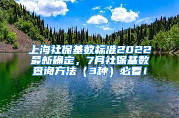 上海社保基數(shù)標準2022最新確定，7月社保基數(shù)查詢方法（3種）必看！