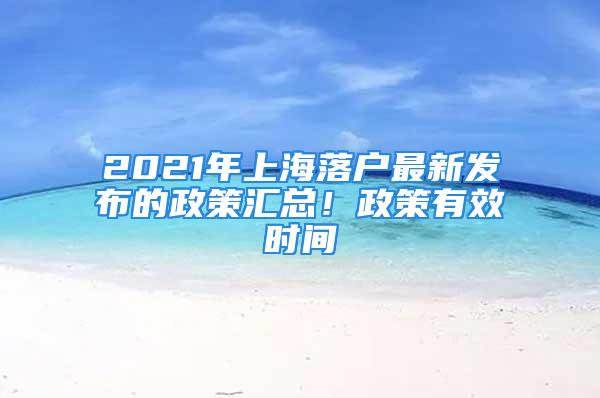 2021年上海落戶最新發(fā)布的政策匯總！政策有效時(shí)間