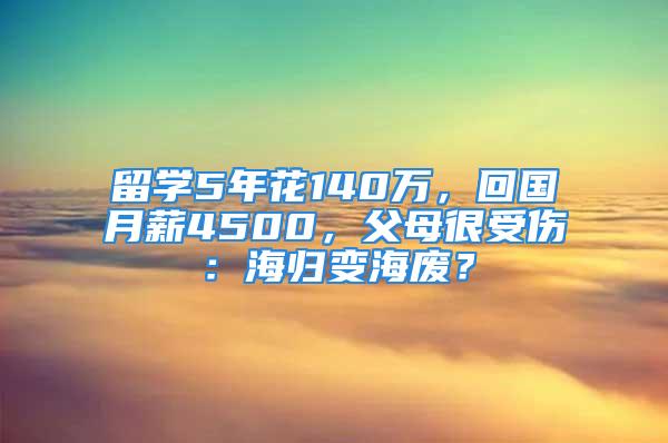 留學5年花140萬，回國月薪4500，父母很受傷：海歸變海廢？