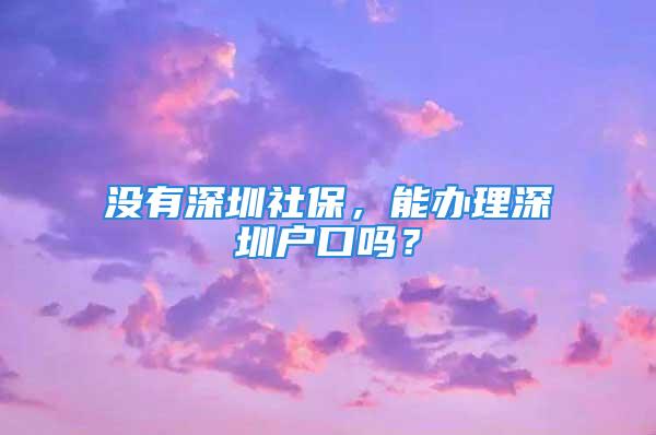 沒有深圳社保，能辦理深圳戶口嗎？