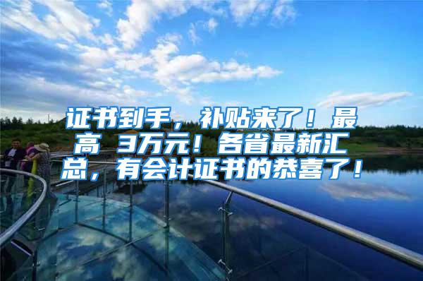 證書到手，補(bǔ)貼來(lái)了！最高 3萬(wàn)元！各省最新匯總，有會(huì)計(jì)證書的恭喜了！