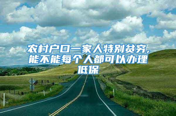 農(nóng)村戶口一家人特別貧窮,能不能每個(gè)人都可以辦理低保