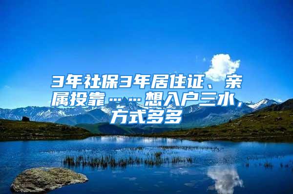 3年社保3年居住證、親屬投靠……想入戶三水，方式多多