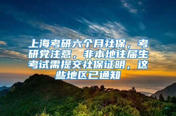 上?？佳辛鶄€月社保，考研黨注意，非本地往屆生考試需提交社保證明，這些地區(qū)已通知