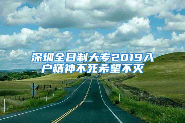 深圳全日制大專2019入戶精神不死希望不滅