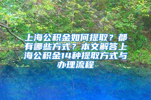 上海公積金如何提??？都有哪些方式？本文解答上海公積金14種提取方式與辦理流程