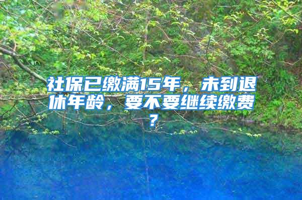 社保已繳滿15年，未到退休年齡，要不要繼續(xù)繳費？