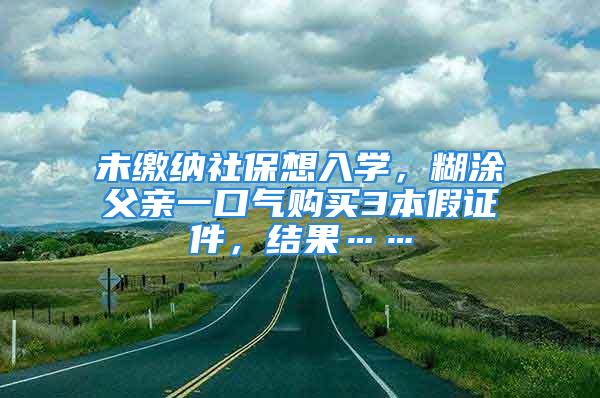 未繳納社保想入學，糊涂父親一口氣購買3本假證件，結果……