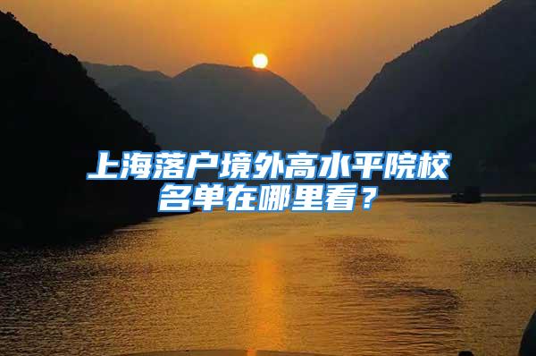 上海落戶境外高水平院校名單在哪里看？