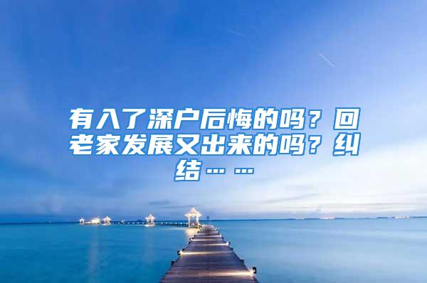 有入了深戶后悔的嗎？回老家發(fā)展又出來的嗎？糾結(jié)……