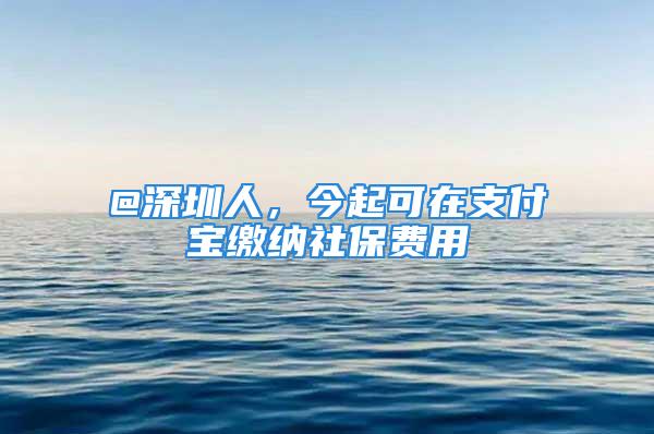 @深圳人，今起可在支付寶繳納社保費(fèi)用