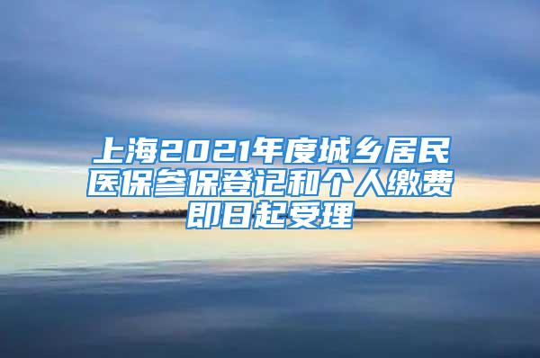 上海2021年度城鄉(xiāng)居民醫(yī)保參保登記和個(gè)人繳費(fèi)即日起受理