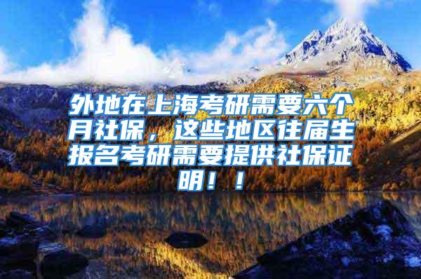 外地在上?？佳行枰鶄€(gè)月社保，這些地區(qū)往屆生報(bào)名考研需要提供社保證明！！