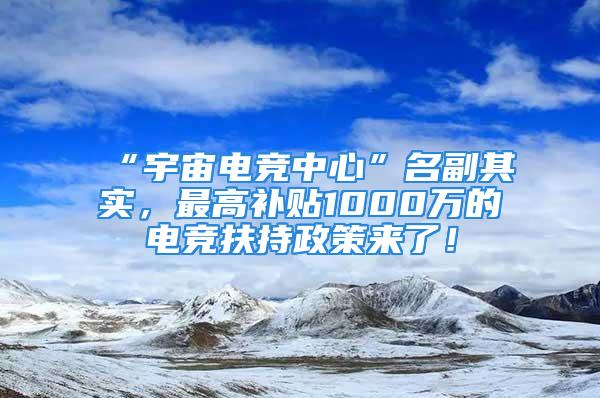 “宇宙電競中心”名副其實，最高補貼1000萬的電競扶持政策來了！