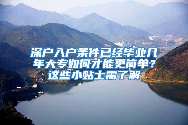 深戶入戶條件已經畢業(yè)幾年大專如何才能更簡單？這些小貼士需了解