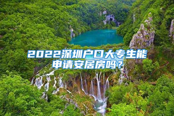 2022深圳戶口大專生能申請安居房嗎？