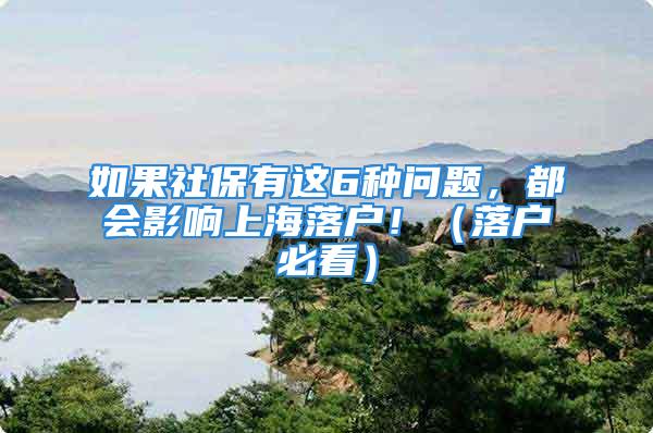 如果社保有這6種問題，都會(huì)影響上海落戶?。鋺舯乜矗?/></p>
									　　<p style=