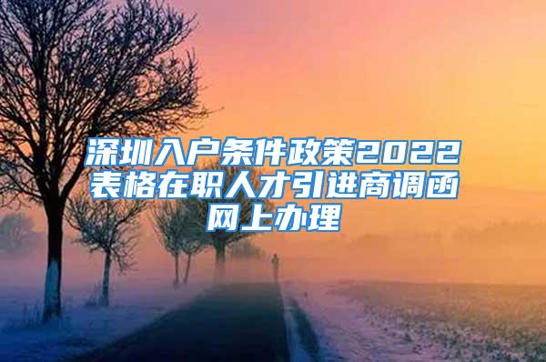 深圳入戶條件政策2022表格在職人才引進(jìn)商調(diào)函網(wǎng)上辦理