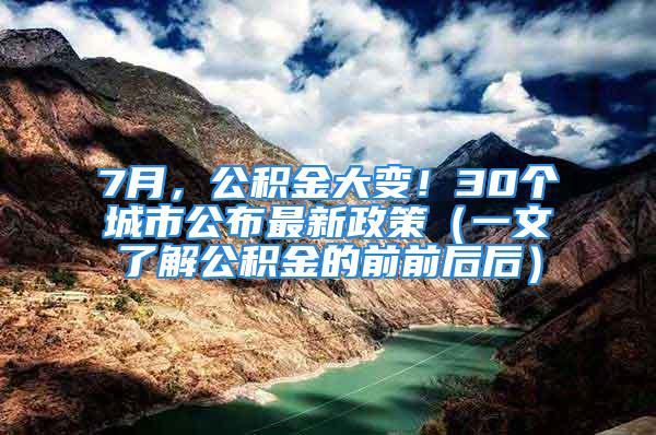 7月，公積金大變！30個(gè)城市公布最新政策（一文了解公積金的前前后后）