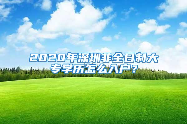 2020年深圳非全日制大專學(xué)歷怎么入戶？