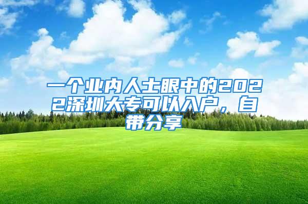 一個(gè)業(yè)內(nèi)人士眼中的2022深圳大專(zhuān)可以入戶(hù)，自帶分享