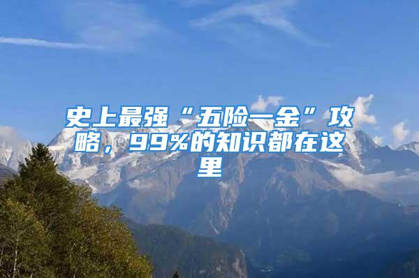 史上最強(qiáng)“五險(xiǎn)一金”攻略，99%的知識(shí)都在這里