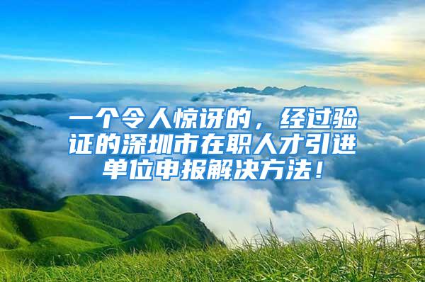 一個令人驚訝的，經(jīng)過驗證的深圳市在職人才引進(jìn)單位申報解決方法！