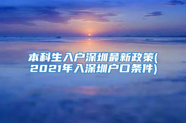 本科生入戶深圳最新政策(2021年入深圳戶口條件)