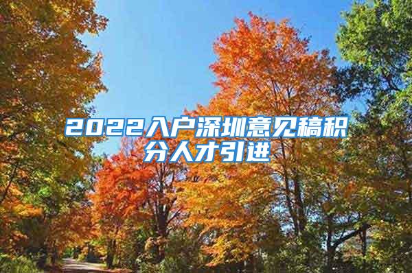 2022入戶深圳意見稿積分人才引進(jìn)