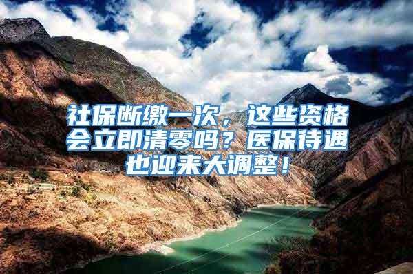 社保斷繳一次，這些資格會立即清零嗎？醫(yī)保待遇也迎來大調整！