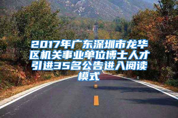 2017年廣東深圳市龍華區(qū)機(jī)關(guān)事業(yè)單位博士人才引進(jìn)35名公告進(jìn)入閱讀模式