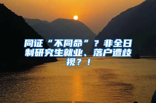 同證“不同命”？非全日制研究生就業(yè)、落戶遭歧視？！