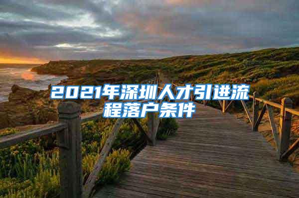 2021年深圳人才引進流程落戶條件