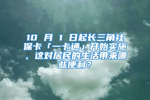 10 月 1 日起長三角社?？ā敢豢ㄍā归_始實(shí)施，這對居民的生活帶來哪些便利？