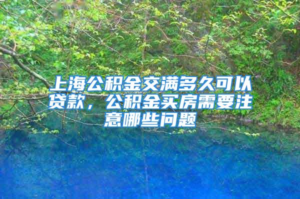 上海公積金交滿多久可以貸款，公積金買房需要注意哪些問題