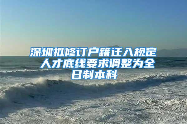 深圳擬修訂戶籍遷入規(guī)定 人才底線要求調(diào)整為全日制本科