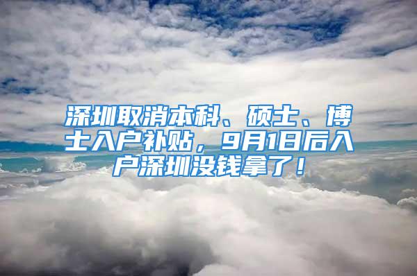 深圳取消本科、碩士、博士入戶補貼，9月1日后入戶深圳沒錢拿了！