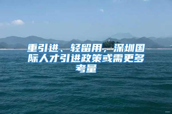 重引進(jìn)、輕留用，深圳國(guó)際人才引進(jìn)政策或需更多考量