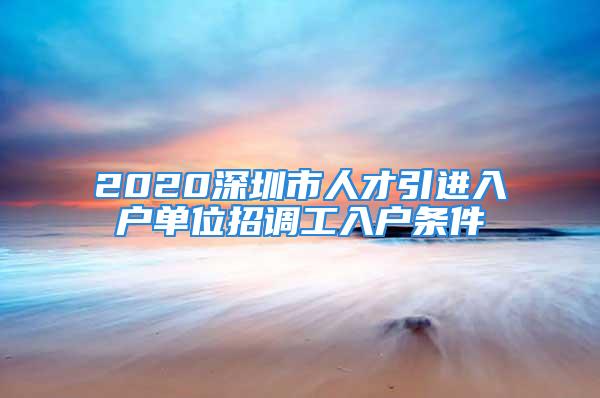 2020深圳市人才引進(jìn)入戶單位招調(diào)工入戶條件