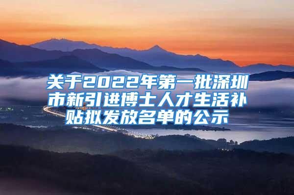 關(guān)于2022年第一批深圳市新引進博士人才生活補貼擬發(fā)放名單的公示