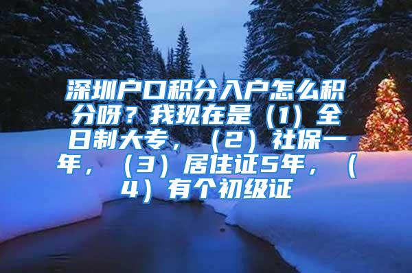 深圳戶口積分入戶怎么積分呀？我現(xiàn)在是（1）全日制大專，（2）社保一年，（3）居住證5年，（4）有個初級證