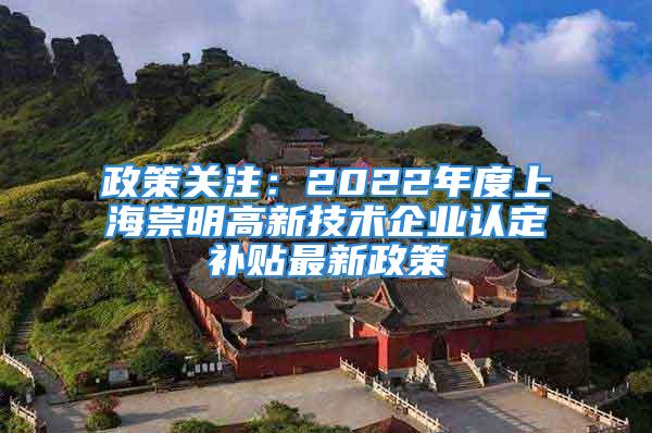 政策關(guān)注：2022年度上海崇明高新技術(shù)企業(yè)認(rèn)定補(bǔ)貼最新政策