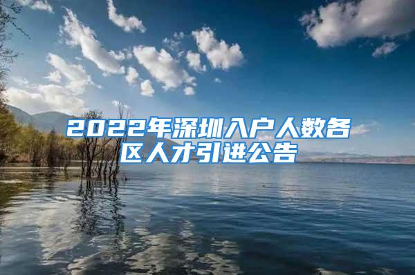 2022年深圳入戶人數(shù)各區(qū)人才引進公告