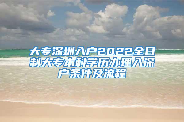 大專深圳入戶2022全日制大專本科學(xué)歷辦理入深戶條件及流程